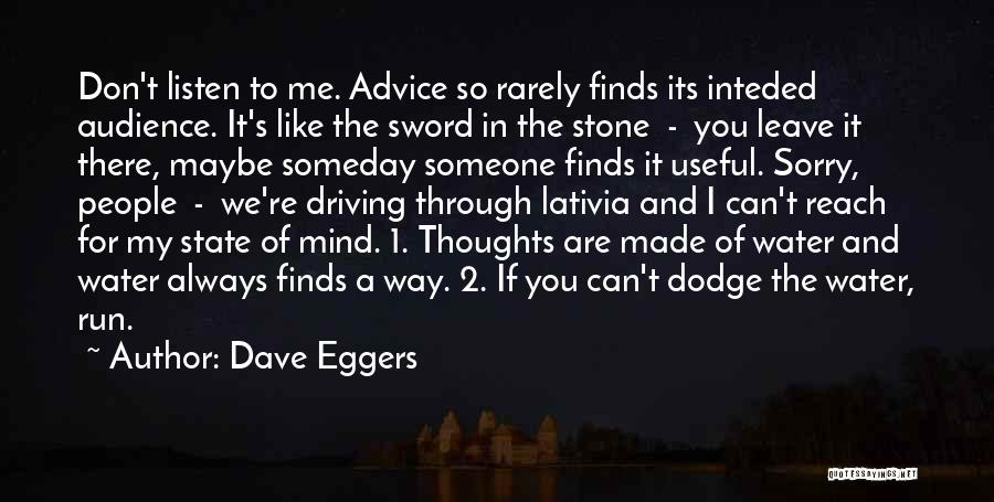 Dave Eggers Quotes: Don't Listen To Me. Advice So Rarely Finds Its Inteded Audience. It's Like The Sword In The Stone - You