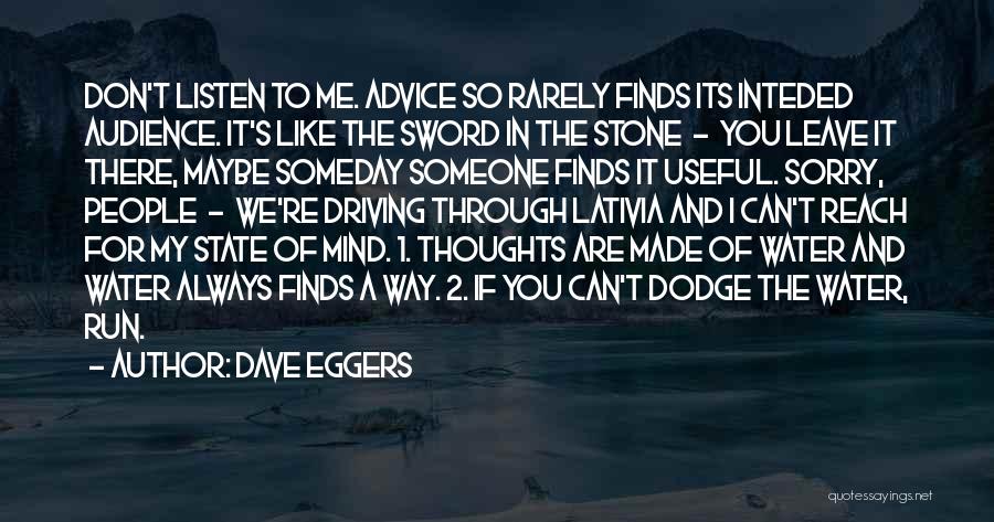 Dave Eggers Quotes: Don't Listen To Me. Advice So Rarely Finds Its Inteded Audience. It's Like The Sword In The Stone - You