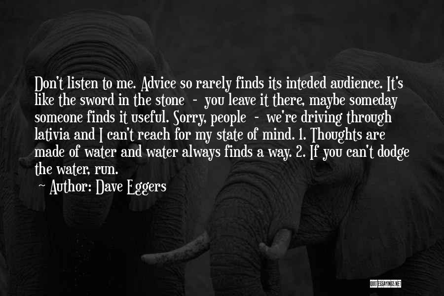 Dave Eggers Quotes: Don't Listen To Me. Advice So Rarely Finds Its Inteded Audience. It's Like The Sword In The Stone - You