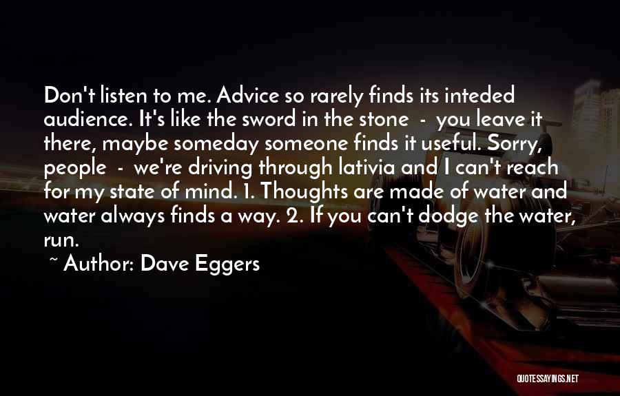 Dave Eggers Quotes: Don't Listen To Me. Advice So Rarely Finds Its Inteded Audience. It's Like The Sword In The Stone - You