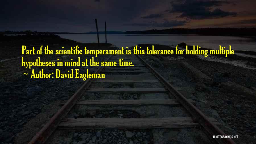 David Eagleman Quotes: Part Of The Scientific Temperament Is This Tolerance For Holding Multiple Hypotheses In Mind At The Same Time.