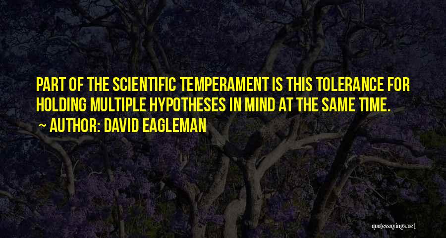 David Eagleman Quotes: Part Of The Scientific Temperament Is This Tolerance For Holding Multiple Hypotheses In Mind At The Same Time.
