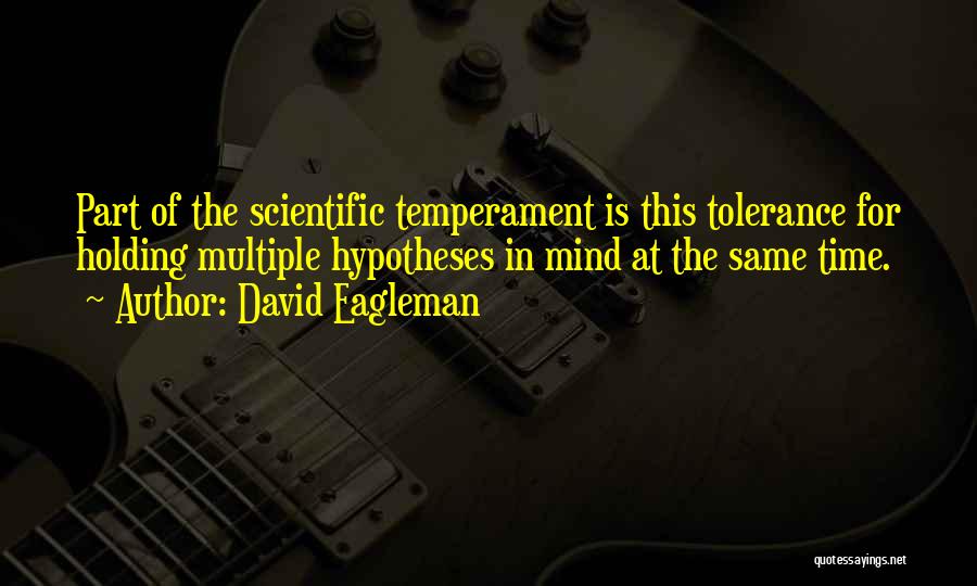 David Eagleman Quotes: Part Of The Scientific Temperament Is This Tolerance For Holding Multiple Hypotheses In Mind At The Same Time.