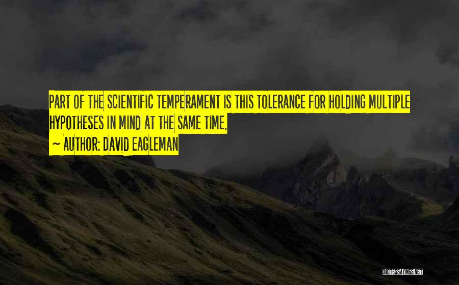 David Eagleman Quotes: Part Of The Scientific Temperament Is This Tolerance For Holding Multiple Hypotheses In Mind At The Same Time.