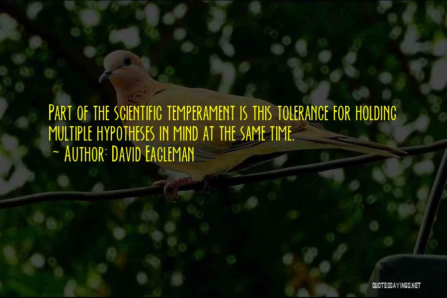 David Eagleman Quotes: Part Of The Scientific Temperament Is This Tolerance For Holding Multiple Hypotheses In Mind At The Same Time.