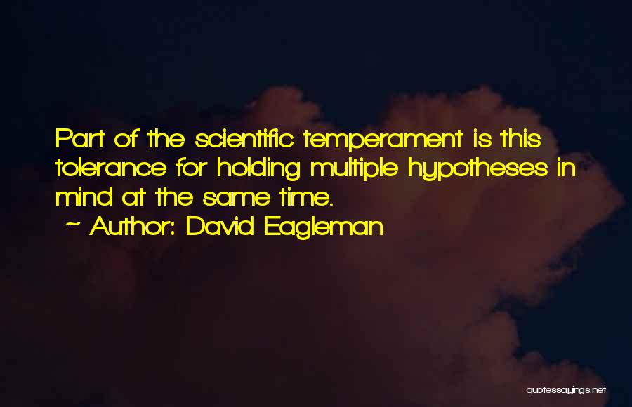 David Eagleman Quotes: Part Of The Scientific Temperament Is This Tolerance For Holding Multiple Hypotheses In Mind At The Same Time.