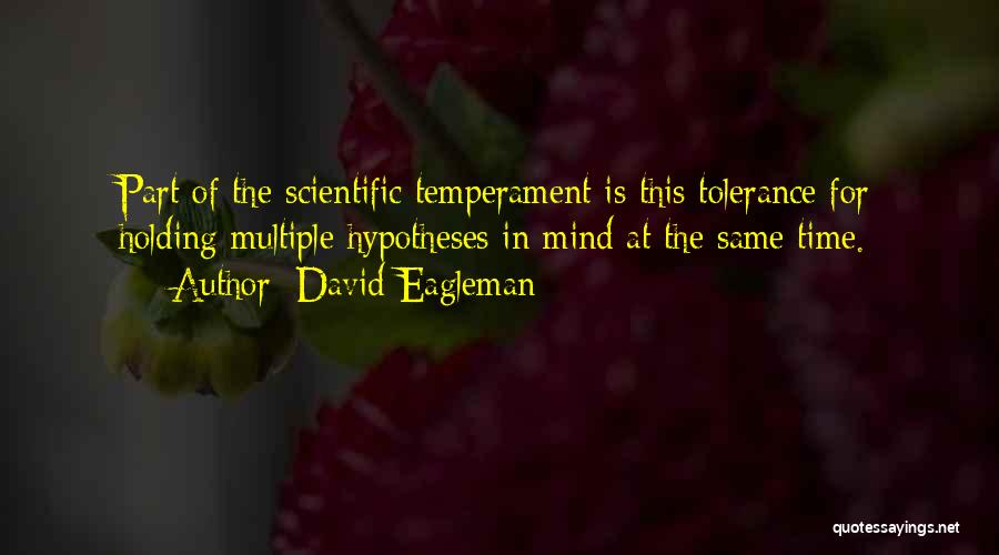 David Eagleman Quotes: Part Of The Scientific Temperament Is This Tolerance For Holding Multiple Hypotheses In Mind At The Same Time.