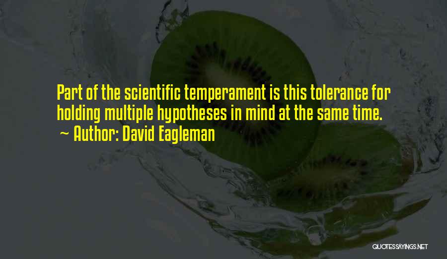 David Eagleman Quotes: Part Of The Scientific Temperament Is This Tolerance For Holding Multiple Hypotheses In Mind At The Same Time.