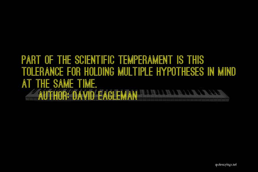 David Eagleman Quotes: Part Of The Scientific Temperament Is This Tolerance For Holding Multiple Hypotheses In Mind At The Same Time.