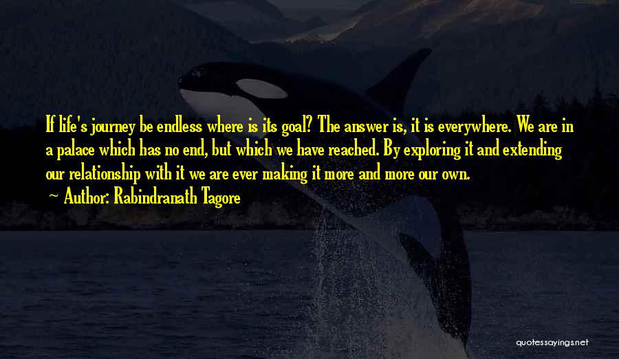 Rabindranath Tagore Quotes: If Life's Journey Be Endless Where Is Its Goal? The Answer Is, It Is Everywhere. We Are In A Palace