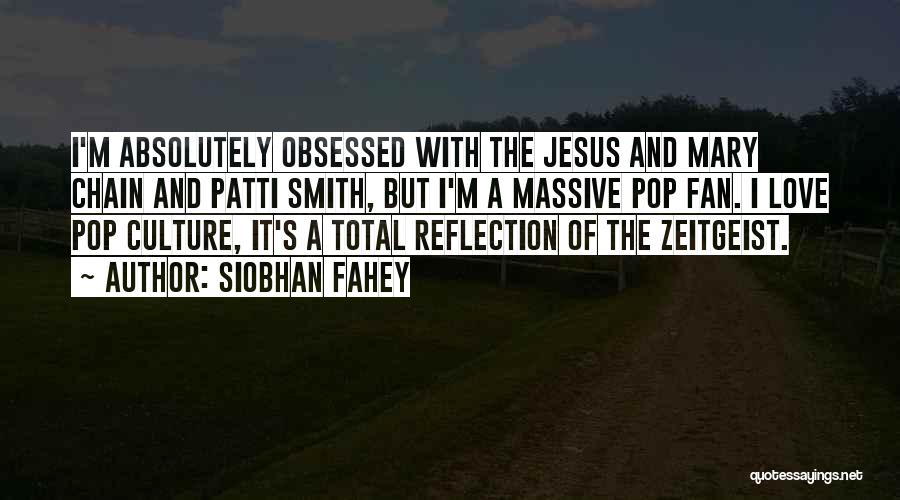 Siobhan Fahey Quotes: I'm Absolutely Obsessed With The Jesus And Mary Chain And Patti Smith, But I'm A Massive Pop Fan. I Love