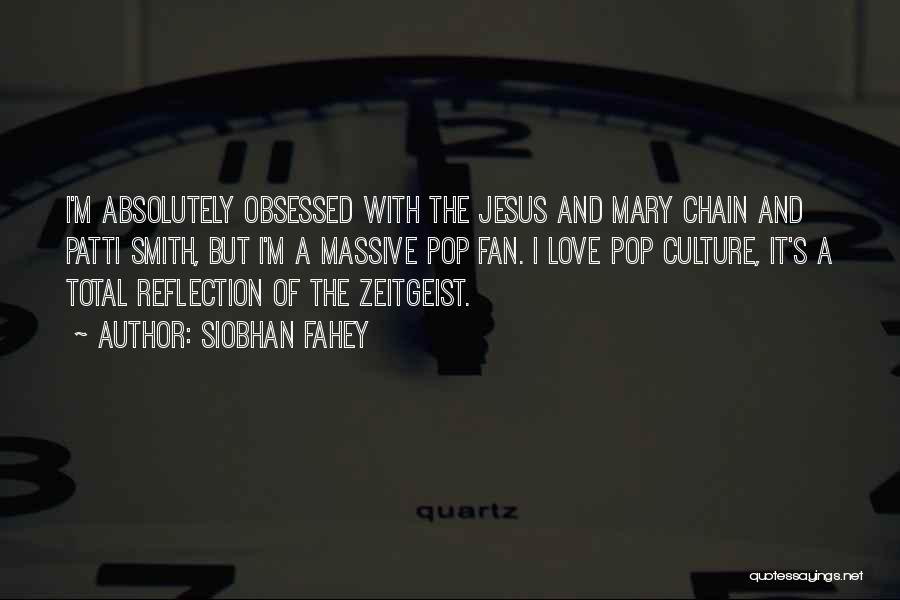 Siobhan Fahey Quotes: I'm Absolutely Obsessed With The Jesus And Mary Chain And Patti Smith, But I'm A Massive Pop Fan. I Love