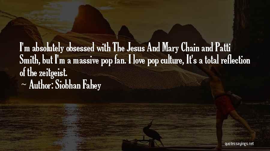 Siobhan Fahey Quotes: I'm Absolutely Obsessed With The Jesus And Mary Chain And Patti Smith, But I'm A Massive Pop Fan. I Love