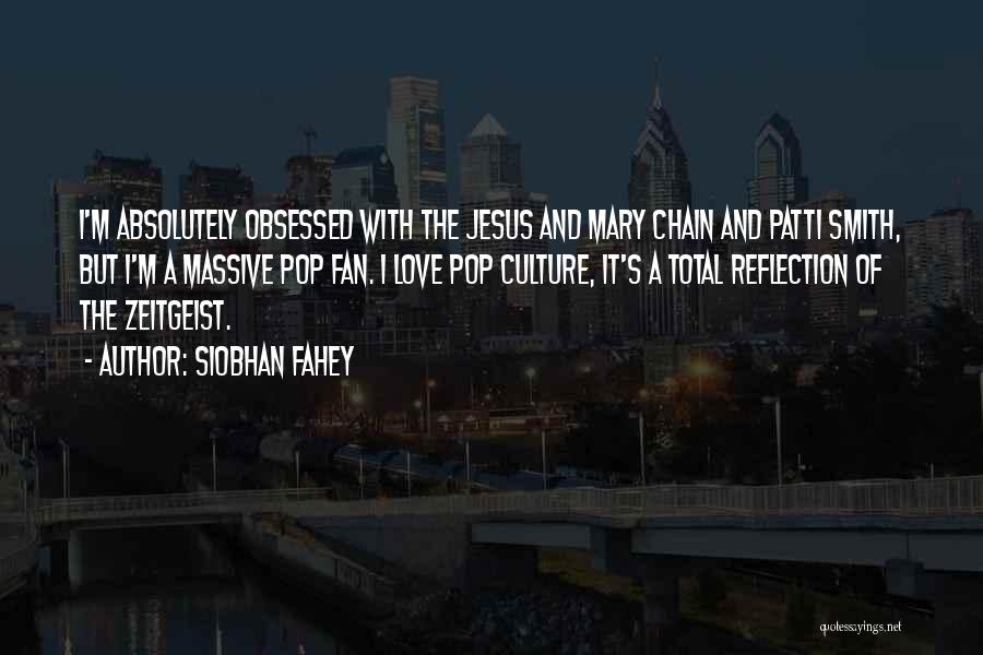 Siobhan Fahey Quotes: I'm Absolutely Obsessed With The Jesus And Mary Chain And Patti Smith, But I'm A Massive Pop Fan. I Love