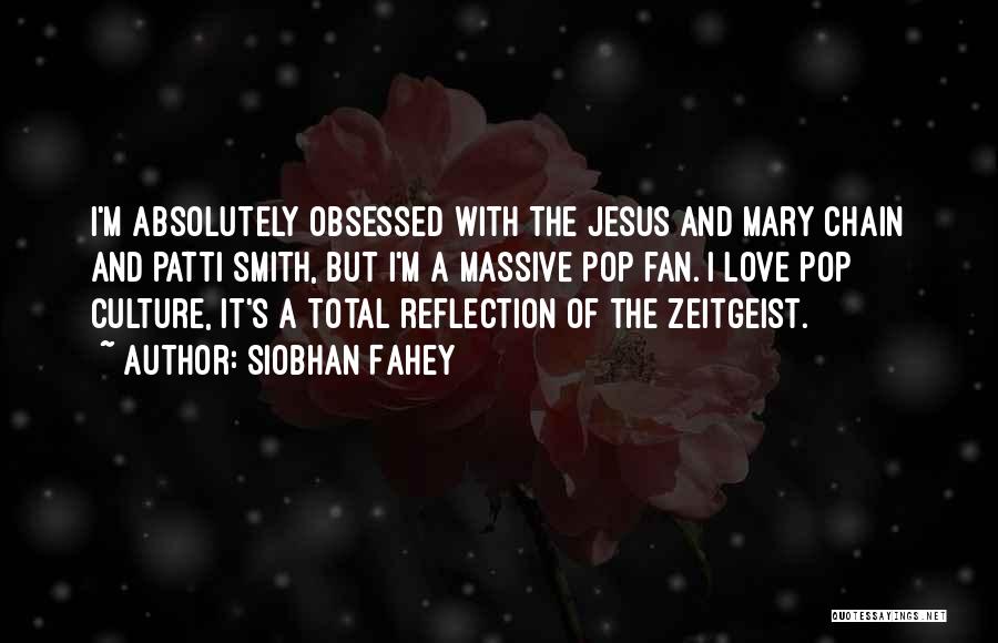 Siobhan Fahey Quotes: I'm Absolutely Obsessed With The Jesus And Mary Chain And Patti Smith, But I'm A Massive Pop Fan. I Love