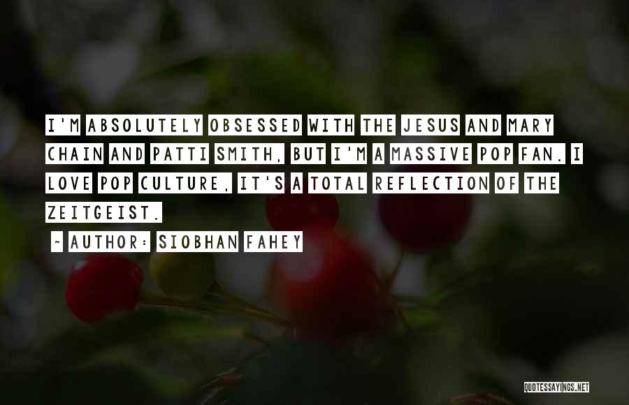 Siobhan Fahey Quotes: I'm Absolutely Obsessed With The Jesus And Mary Chain And Patti Smith, But I'm A Massive Pop Fan. I Love