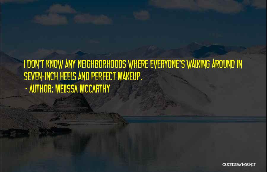 Melissa McCarthy Quotes: I Don't Know Any Neighborhoods Where Everyone's Walking Around In Seven-inch Heels And Perfect Makeup.