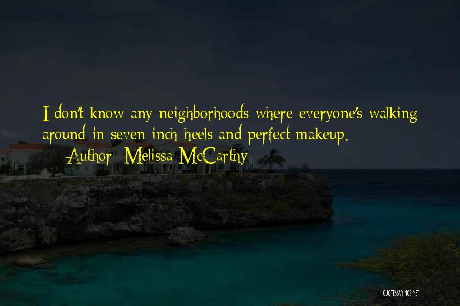 Melissa McCarthy Quotes: I Don't Know Any Neighborhoods Where Everyone's Walking Around In Seven-inch Heels And Perfect Makeup.