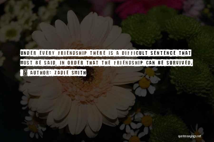 Zadie Smith Quotes: Under Every Friendship There Is A Difficult Sentence That Must Be Said, In Order That The Friendship Can Be Survived.