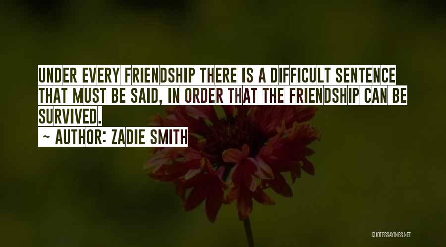 Zadie Smith Quotes: Under Every Friendship There Is A Difficult Sentence That Must Be Said, In Order That The Friendship Can Be Survived.