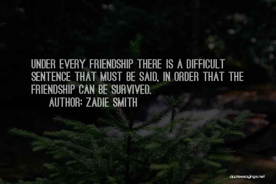 Zadie Smith Quotes: Under Every Friendship There Is A Difficult Sentence That Must Be Said, In Order That The Friendship Can Be Survived.