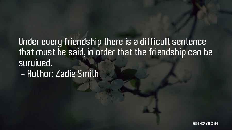 Zadie Smith Quotes: Under Every Friendship There Is A Difficult Sentence That Must Be Said, In Order That The Friendship Can Be Survived.