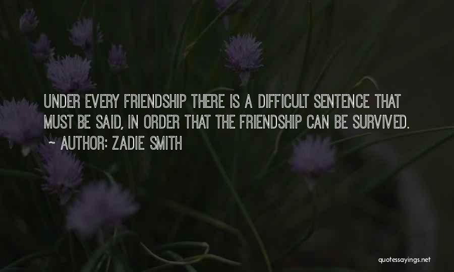 Zadie Smith Quotes: Under Every Friendship There Is A Difficult Sentence That Must Be Said, In Order That The Friendship Can Be Survived.