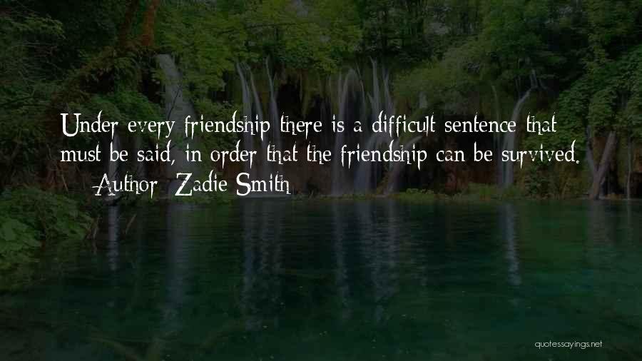 Zadie Smith Quotes: Under Every Friendship There Is A Difficult Sentence That Must Be Said, In Order That The Friendship Can Be Survived.