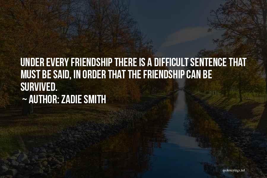 Zadie Smith Quotes: Under Every Friendship There Is A Difficult Sentence That Must Be Said, In Order That The Friendship Can Be Survived.