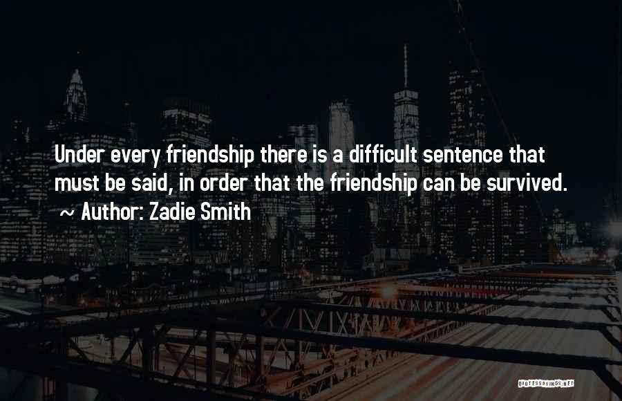 Zadie Smith Quotes: Under Every Friendship There Is A Difficult Sentence That Must Be Said, In Order That The Friendship Can Be Survived.