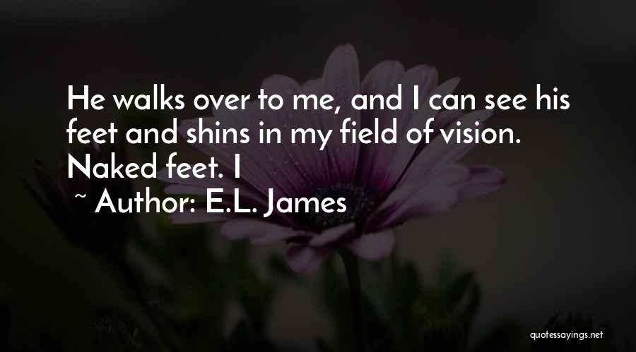 E.L. James Quotes: He Walks Over To Me, And I Can See His Feet And Shins In My Field Of Vision. Naked Feet.