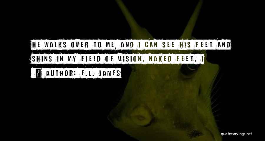 E.L. James Quotes: He Walks Over To Me, And I Can See His Feet And Shins In My Field Of Vision. Naked Feet.