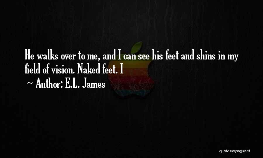 E.L. James Quotes: He Walks Over To Me, And I Can See His Feet And Shins In My Field Of Vision. Naked Feet.
