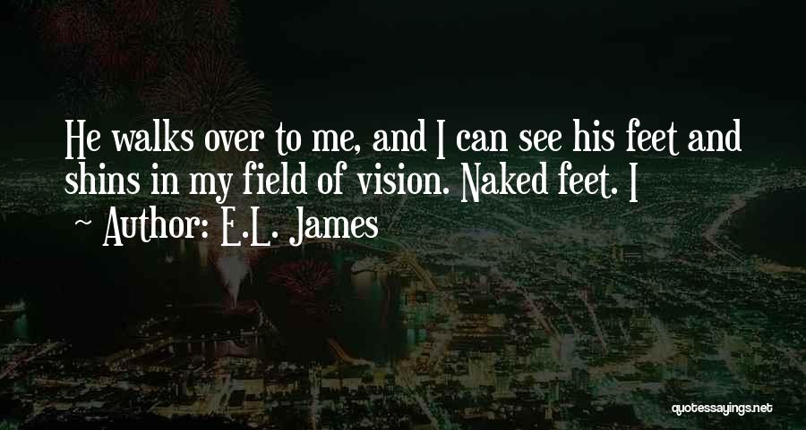 E.L. James Quotes: He Walks Over To Me, And I Can See His Feet And Shins In My Field Of Vision. Naked Feet.