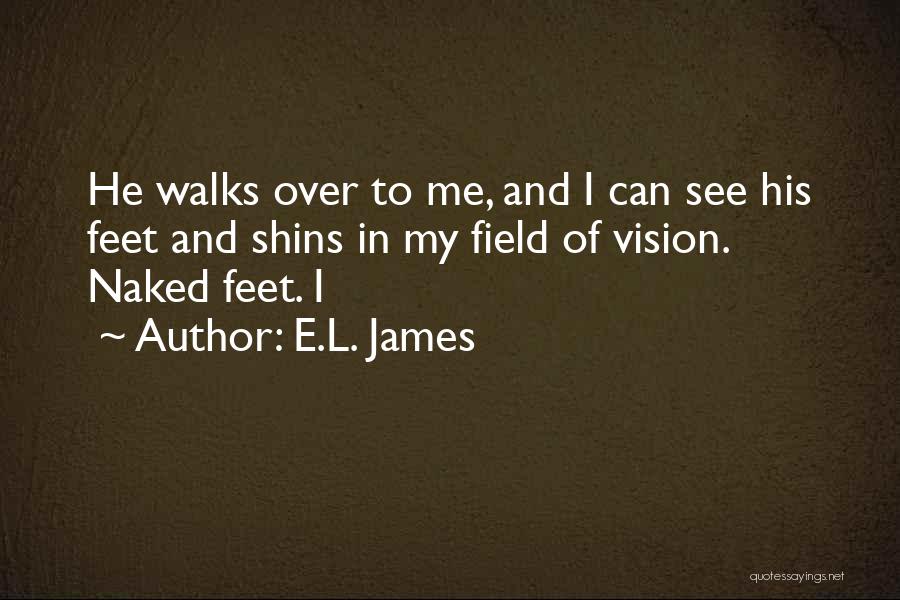 E.L. James Quotes: He Walks Over To Me, And I Can See His Feet And Shins In My Field Of Vision. Naked Feet.