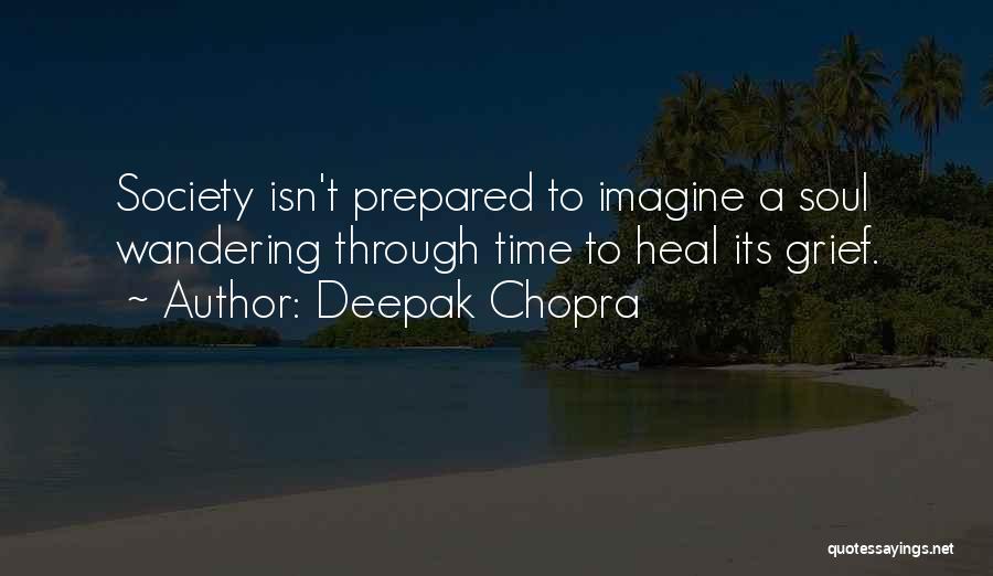 Deepak Chopra Quotes: Society Isn't Prepared To Imagine A Soul Wandering Through Time To Heal Its Grief.