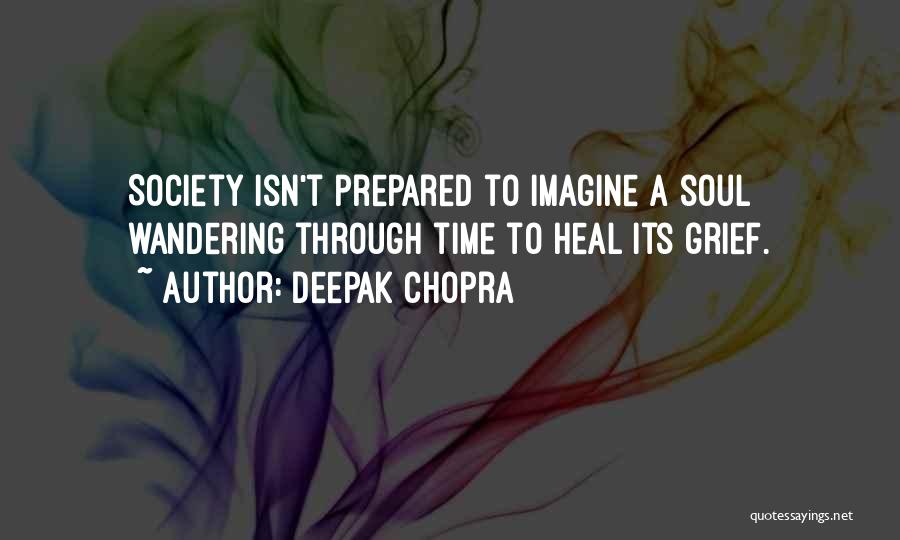 Deepak Chopra Quotes: Society Isn't Prepared To Imagine A Soul Wandering Through Time To Heal Its Grief.