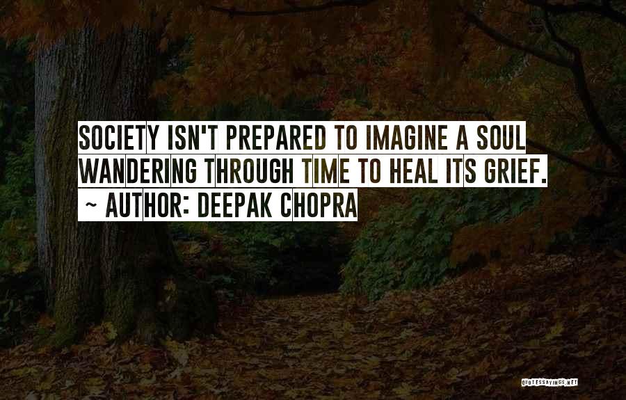 Deepak Chopra Quotes: Society Isn't Prepared To Imagine A Soul Wandering Through Time To Heal Its Grief.