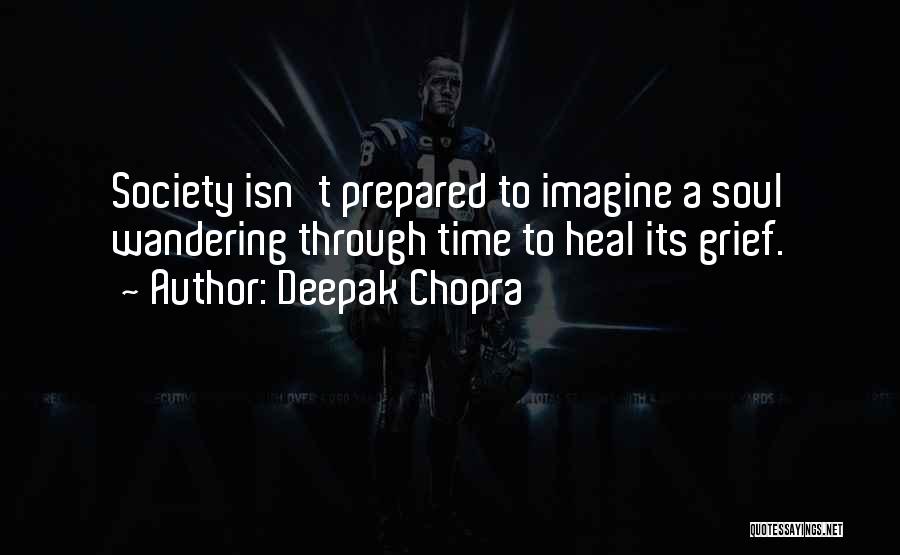 Deepak Chopra Quotes: Society Isn't Prepared To Imagine A Soul Wandering Through Time To Heal Its Grief.