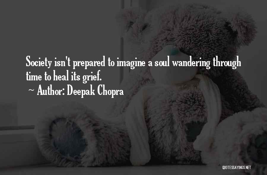 Deepak Chopra Quotes: Society Isn't Prepared To Imagine A Soul Wandering Through Time To Heal Its Grief.