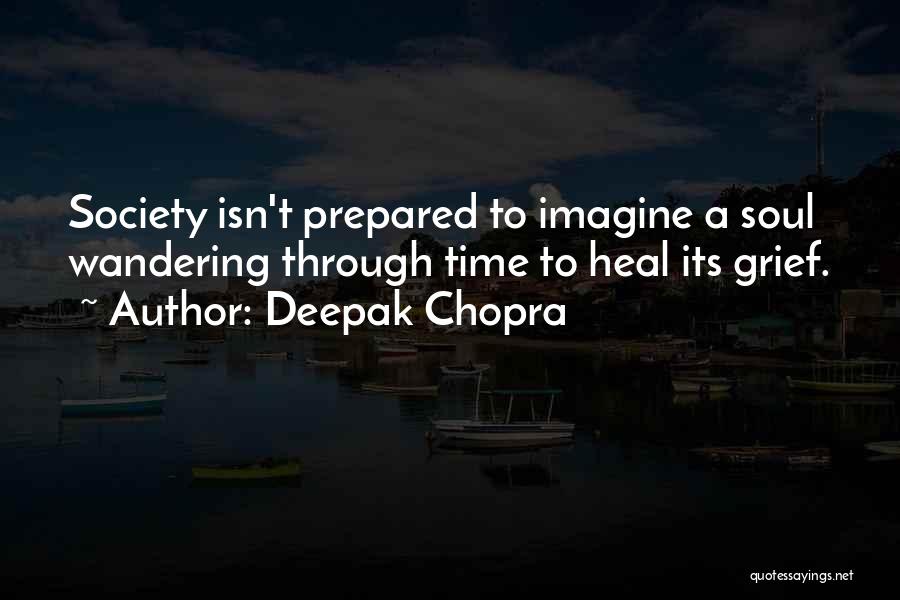 Deepak Chopra Quotes: Society Isn't Prepared To Imagine A Soul Wandering Through Time To Heal Its Grief.