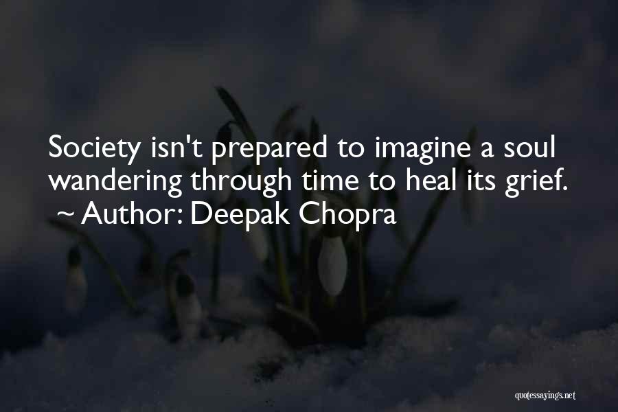 Deepak Chopra Quotes: Society Isn't Prepared To Imagine A Soul Wandering Through Time To Heal Its Grief.