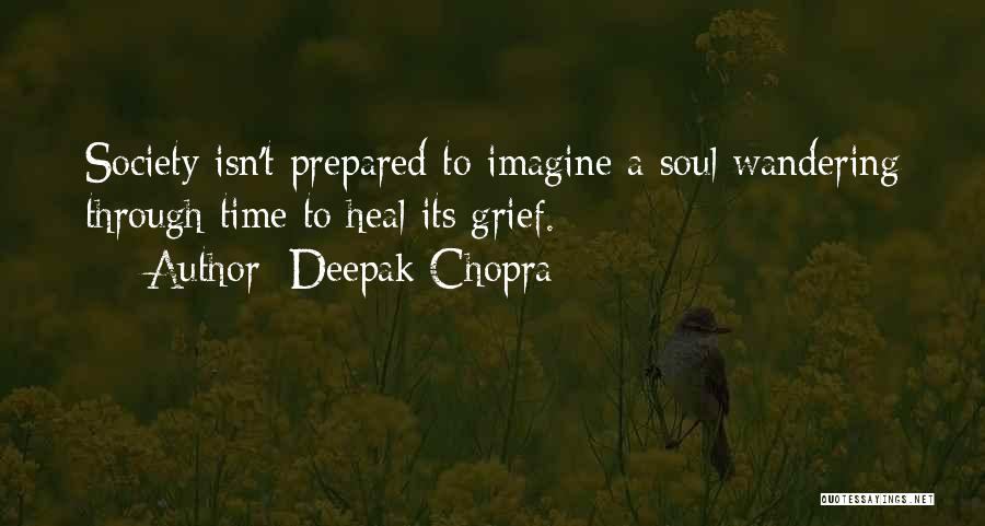 Deepak Chopra Quotes: Society Isn't Prepared To Imagine A Soul Wandering Through Time To Heal Its Grief.