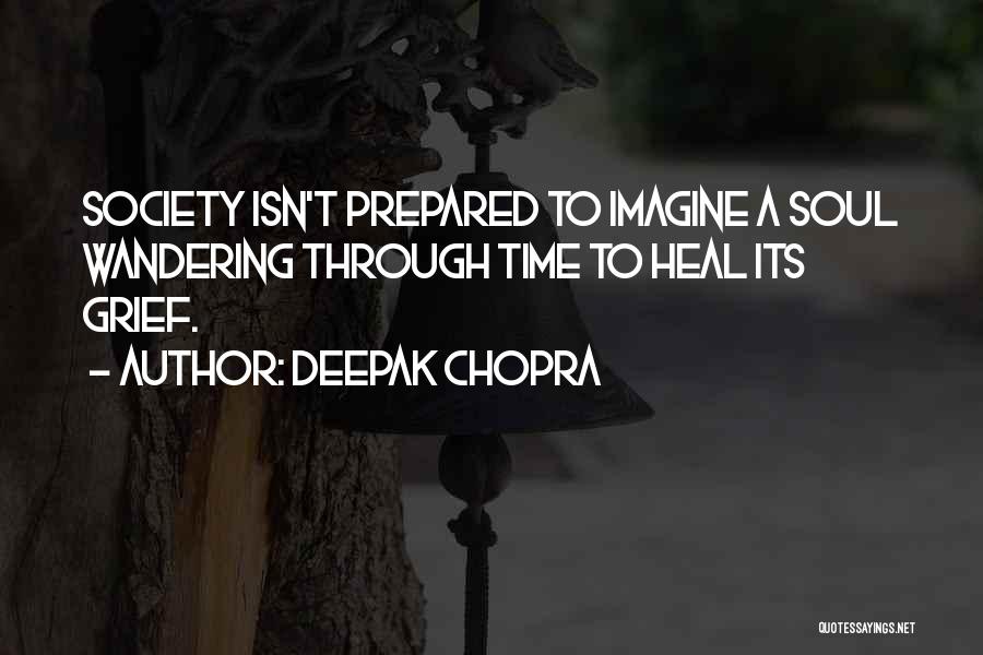 Deepak Chopra Quotes: Society Isn't Prepared To Imagine A Soul Wandering Through Time To Heal Its Grief.