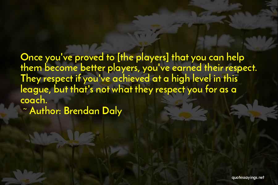 Brendan Daly Quotes: Once You've Proved To [the Players] That You Can Help Them Become Better Players, You've Earned Their Respect. They Respect