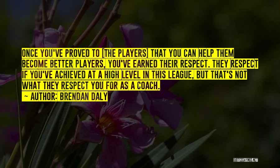 Brendan Daly Quotes: Once You've Proved To [the Players] That You Can Help Them Become Better Players, You've Earned Their Respect. They Respect