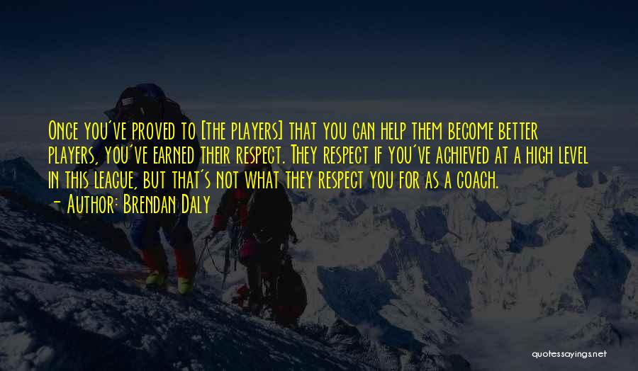 Brendan Daly Quotes: Once You've Proved To [the Players] That You Can Help Them Become Better Players, You've Earned Their Respect. They Respect