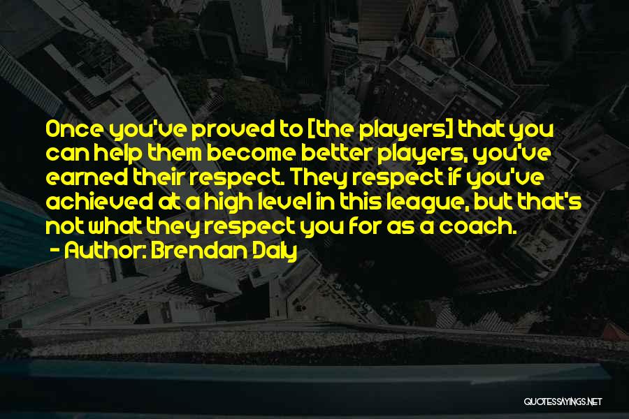 Brendan Daly Quotes: Once You've Proved To [the Players] That You Can Help Them Become Better Players, You've Earned Their Respect. They Respect