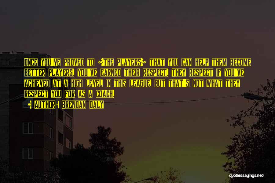 Brendan Daly Quotes: Once You've Proved To [the Players] That You Can Help Them Become Better Players, You've Earned Their Respect. They Respect