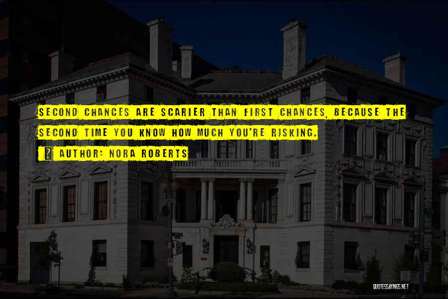 Nora Roberts Quotes: Second Chances Are Scarier Than First Chances, Because The Second Time You Know How Much You're Risking.